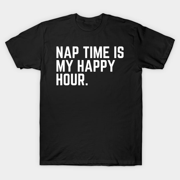 Nap Time Is My Happy Hour - Nap Lover Nap Gift Napping Sleep Sleeping Humor Saying Quote Tired AF T-Shirt by ballhard